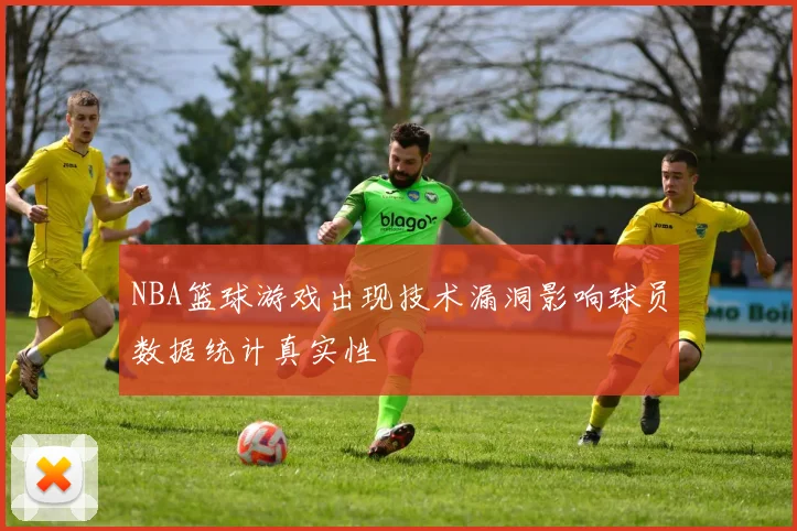 NBA篮球游戏出现技术漏洞影响球员数据统计真实性