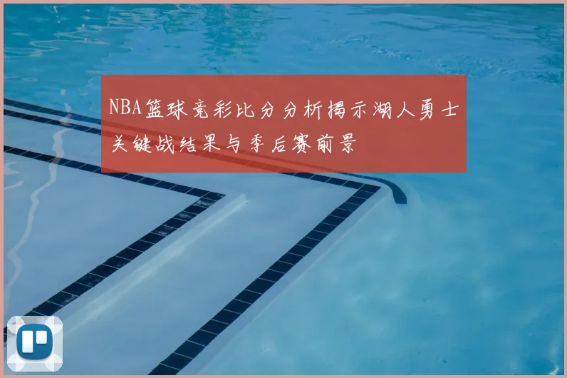 NBA篮球竞彩比分分析揭示湖人勇士关键战结果与季后赛前景
