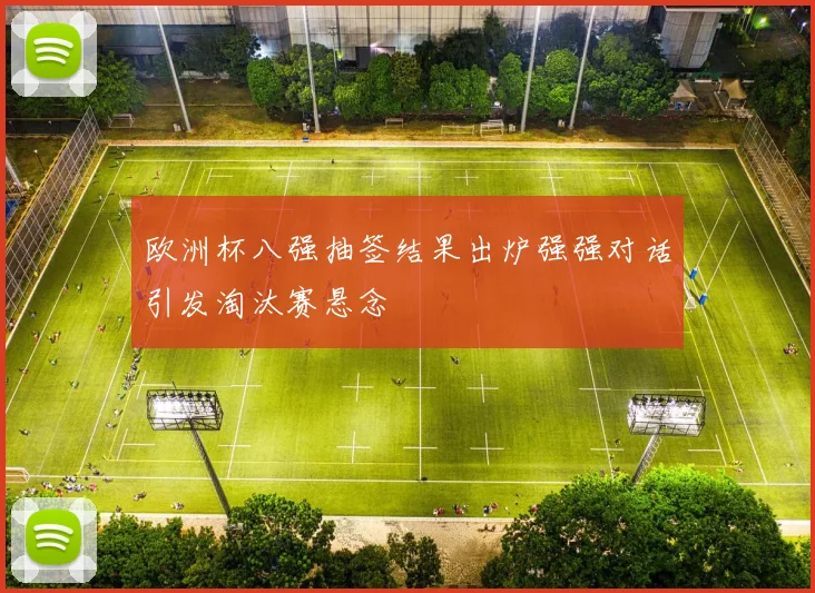 欧洲杯八强抽签结果出炉强强对话引发淘汰赛悬念