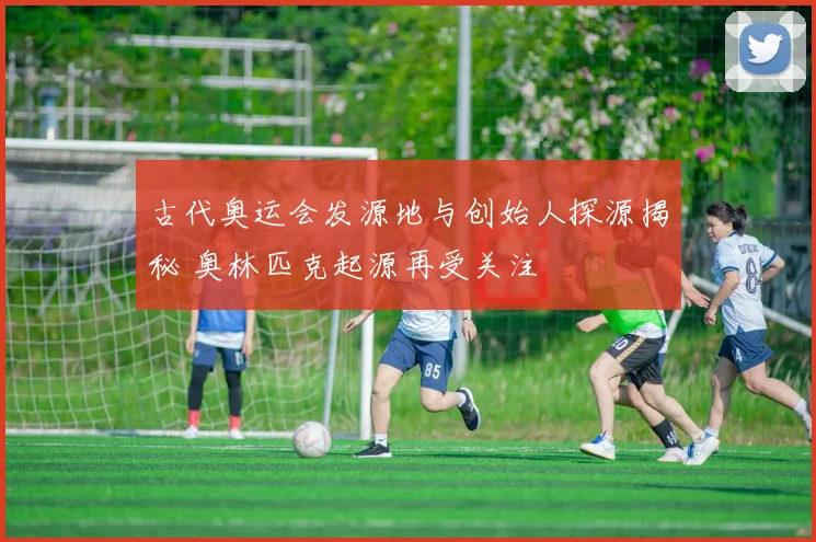 古代奥运会发源地与创始人探源揭秘 奥林匹克起源再受关注