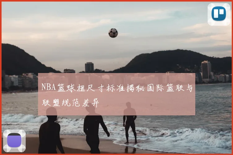NBA篮球框尺寸标准揭秘国际篮联与联盟规范差异