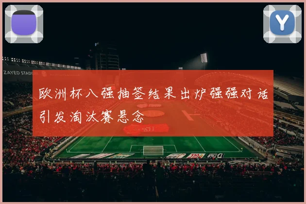 欧洲杯八强抽签结果出炉强强对话引发淘汰赛悬念