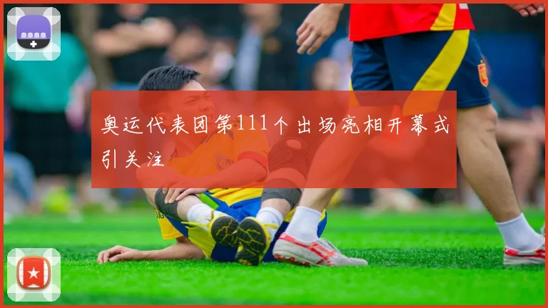 奥运代表团第111个出场亮相开幕式引关注