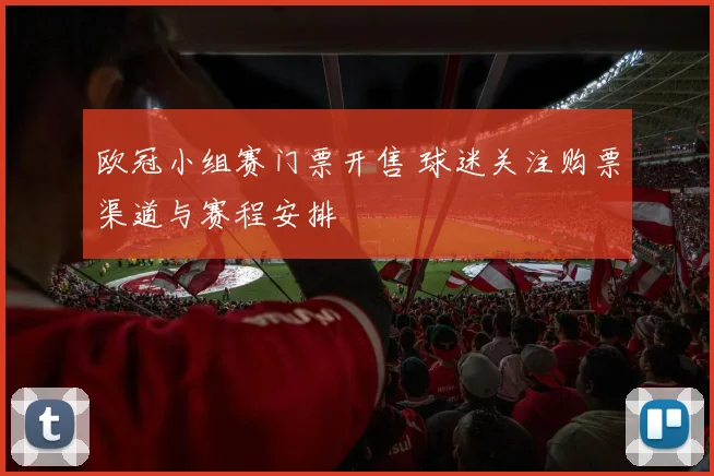 欧冠小组赛门票开售 球迷关注购票渠道与赛程安排