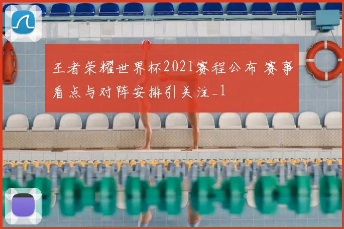 王者荣耀世界杯2021赛程公布 赛事看点与对阵安排引关注_1