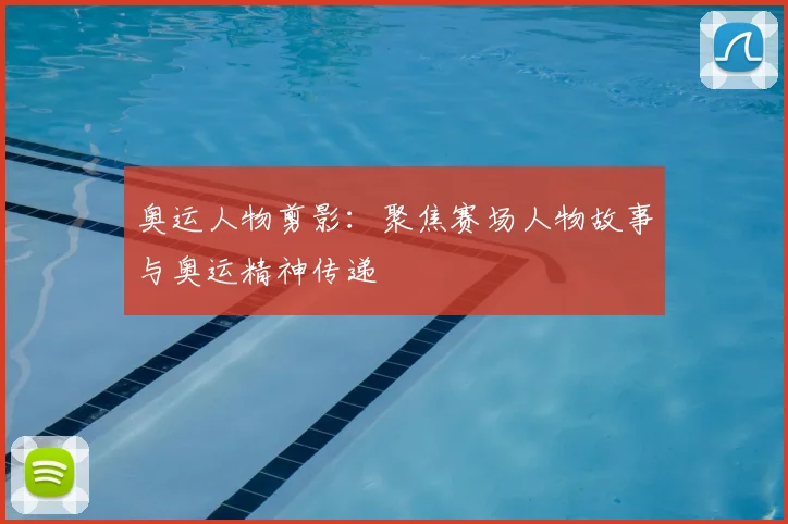 奥运人物剪影:聚焦赛场人物故事与奥运精神传递