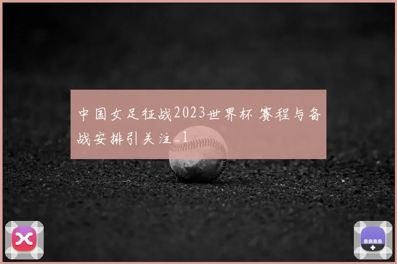 中国女足征战2023世界杯 赛程与备战安排引关注_1
