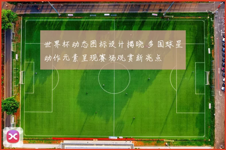 世界杯动态图标设计揭晓 多国球星动作元素呈现赛场观赏新亮点