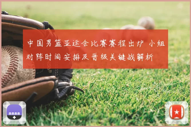 中国男篮亚运会比赛赛程出炉 小组对阵时间安排及晋级关键战解析