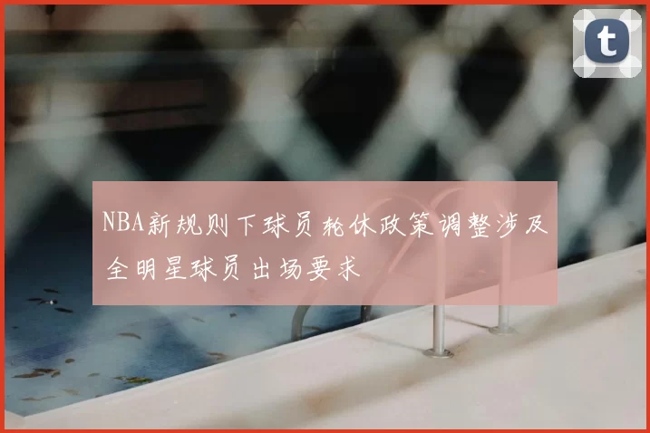 NBA新规则下球员轮休政策调整涉及全明星球员出场要求