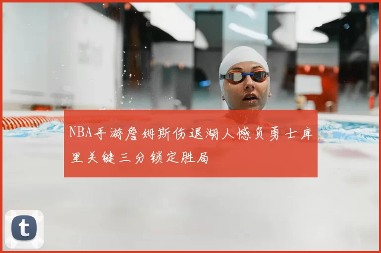 NBA手游詹姆斯伤退湖人憾负勇士库里关键三分锁定胜局