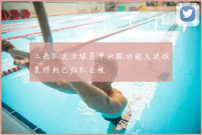 江西队主力球员甲状腺功能亢进恢复顺利已归队合练