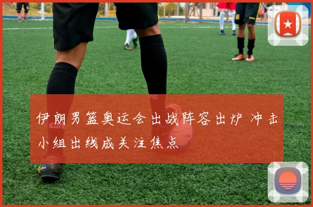 伊朗男篮奥运会出战阵容出炉 冲击小组出线成关注焦点