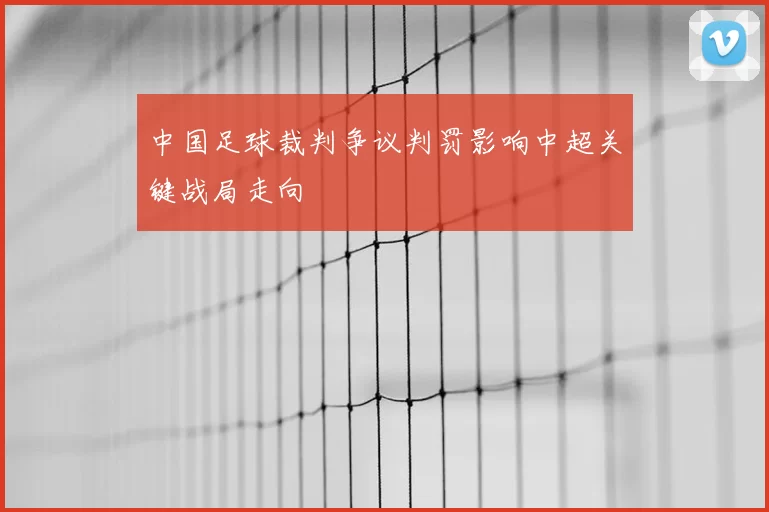 中国足球裁判争议判罚影响中超关键战局走向