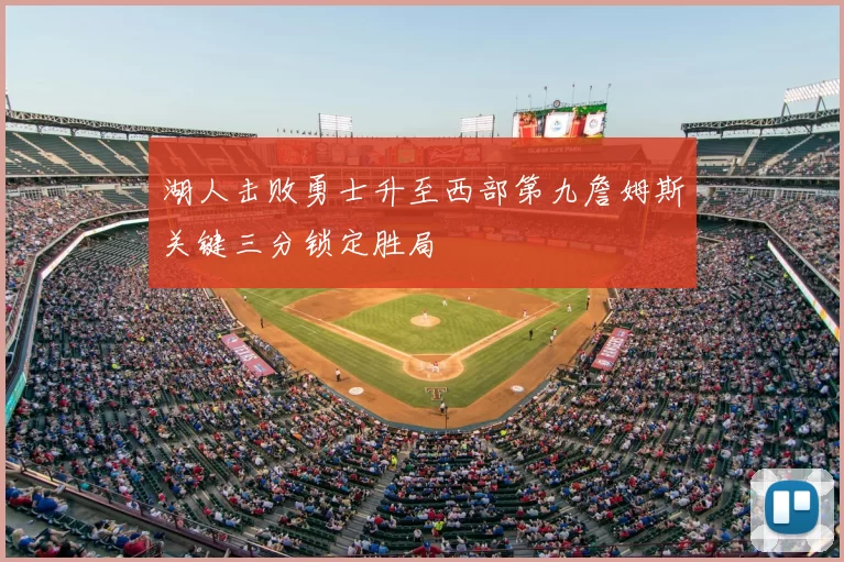 湖人击败勇士升至西部第九詹姆斯关键三分锁定胜局