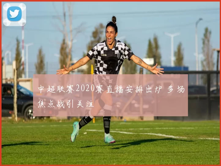 中超联赛2020赛直播安排出炉 多场焦点战引关注