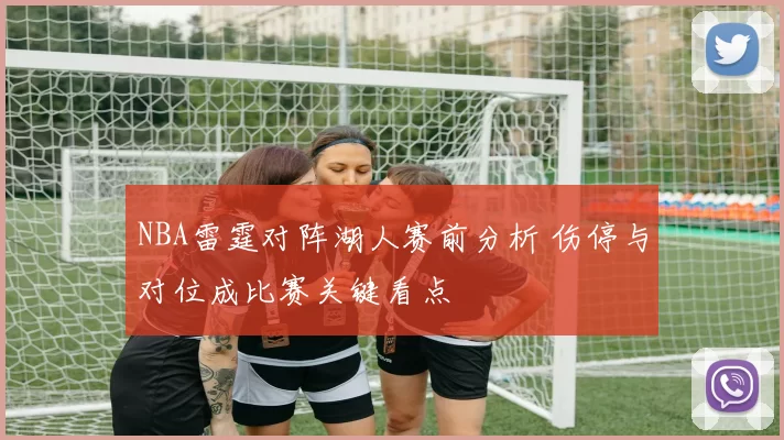 NBA雷霆对阵湖人赛前分析 伤停与对位成比赛关键看点