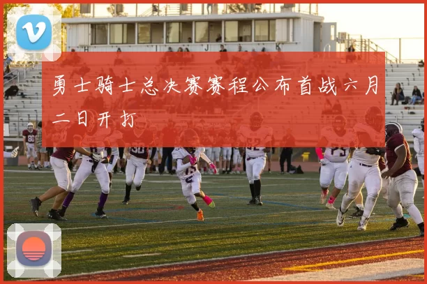 勇士骑士总决赛赛程公布首战六月二日开打