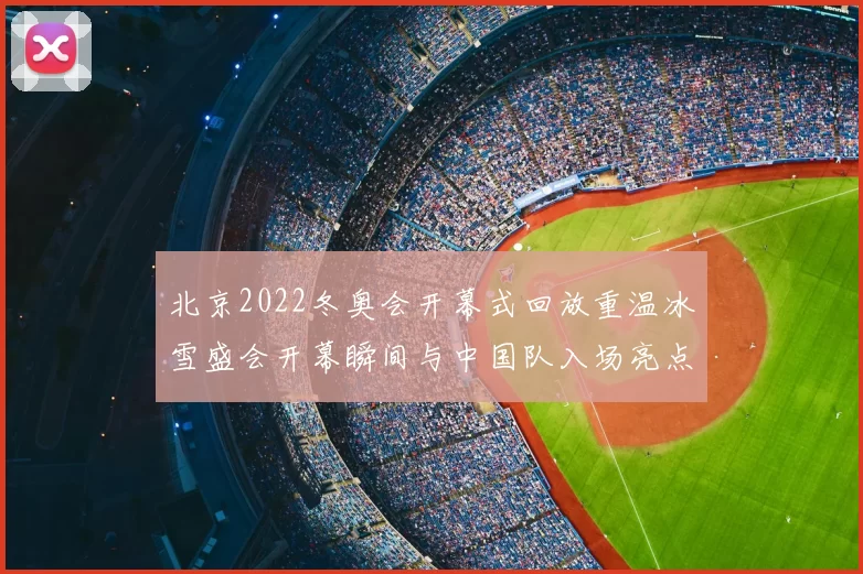 北京2022冬奥会开幕式回放重温冰雪盛会开幕瞬间与中国队入场亮点