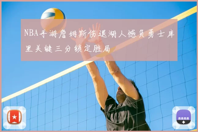 NBA手游詹姆斯伤退湖人憾负勇士库里关键三分锁定胜局