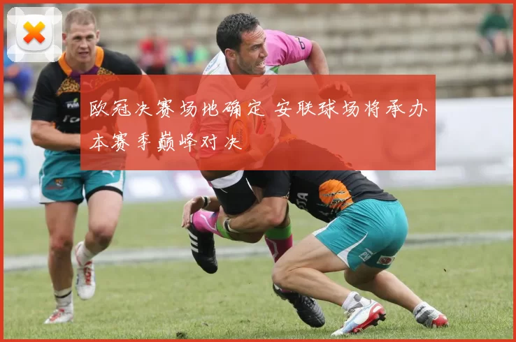 欧冠决赛场地确定 安联球场将承办本赛季巅峰对决