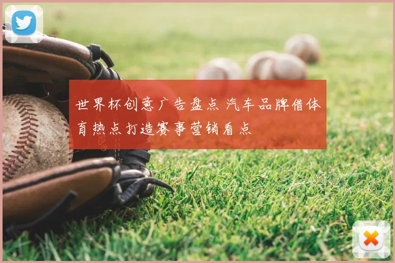 世界杯创意广告盘点 汽车品牌借体育热点打造赛事营销看点