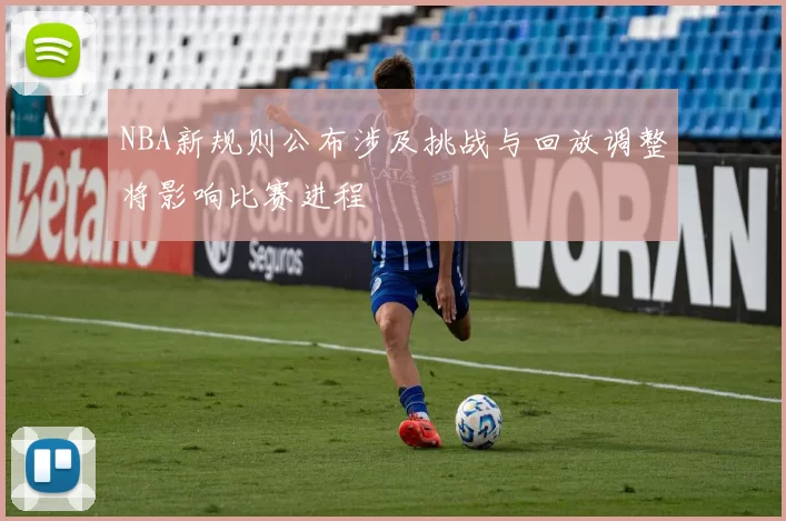 NBA新规则公布涉及挑战与回放调整将影响比赛进程