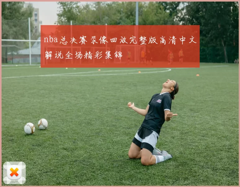 nba总决赛录像回放完整版高清中文解说全场精彩集锦