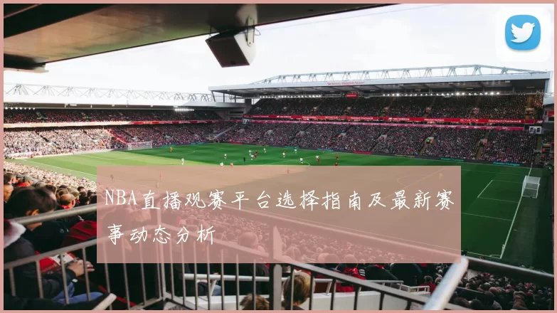 NBA直播观赛平台选择指南及最新赛事动态分析